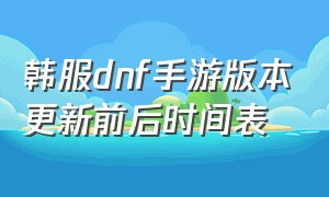 韩服dnf手游版本更新前后时间表