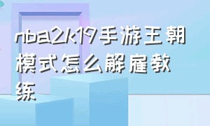 nba2k19手游王朝模式怎么解雇教练