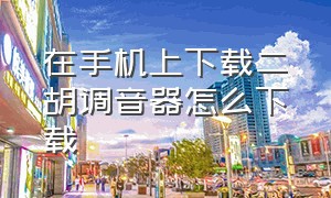 在手机上下载二胡调音器怎么下载