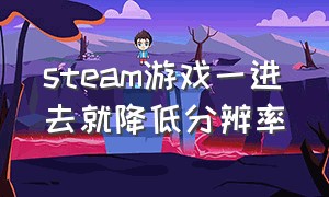 steam游戏一进去就降低分辨率