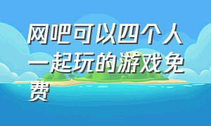 网吧可以四个人一起玩的游戏免费