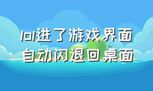 lol进了游戏界面自动闪退回桌面