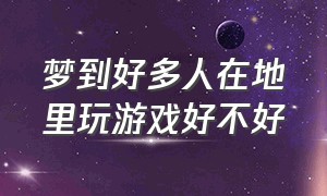 梦到好多人在地里玩游戏好不好