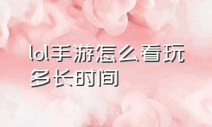 lol手游怎么看玩多长时间