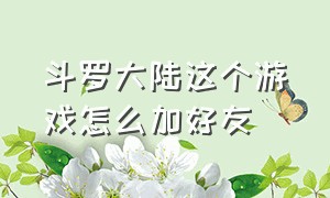 斗罗大陆这个游戏怎么加好友