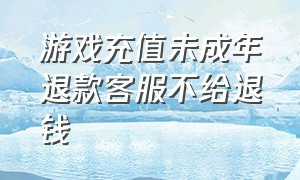 游戏充值未成年退款客服不给退钱