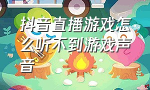 抖音直播游戏怎么听不到游戏声音