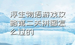 浮生物语游戏攻略第二关拼图怎么过的