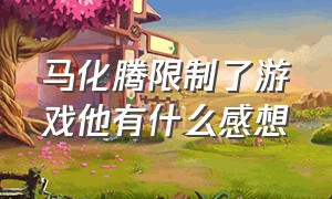 马化腾限制了游戏他有什么感想