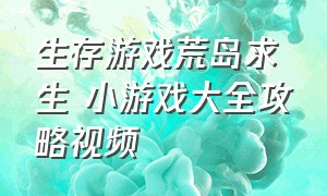 生存游戏荒岛求生 小游戏大全攻略视频