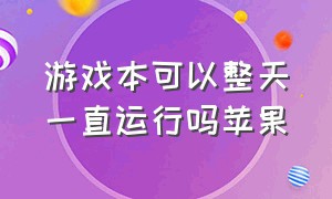 游戏本可以整天一直运行吗苹果