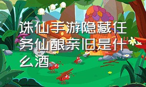 诛仙手游隐藏任务仙酿亲旧是什么酒