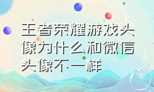 王者荣耀游戏头像为什么和微信头像不一样