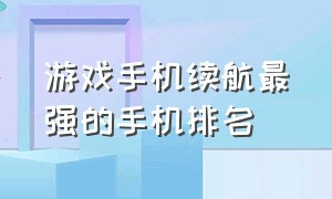 游戏手机续航最强的手机排名