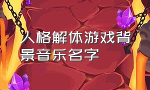 人格解体游戏背景音乐名字