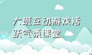 大班互动游戏活跃气氛课堂