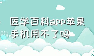 医学百科app苹果手机用不了吗