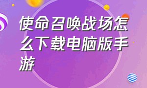 使命召唤战场怎么下载电脑版手游