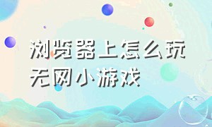 浏览器上怎么玩无网小游戏