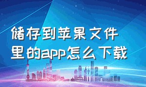 储存到苹果文件里的app怎么下载