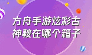 方舟手游炫彩古神鞍在哪个箱子