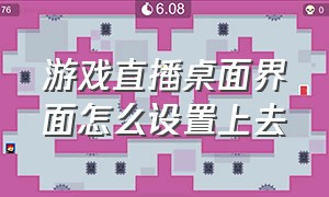 游戏直播桌面界面怎么设置上去