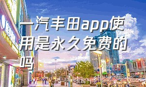 一汽丰田app使用是永久免费的吗