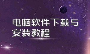 电脑软件下载与安装教程