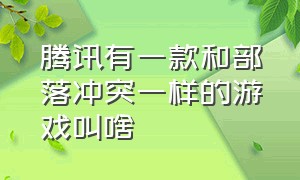 腾讯有一款和部落冲突一样的游戏叫啥