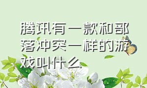 腾讯有一款和部落冲突一样的游戏叫什么