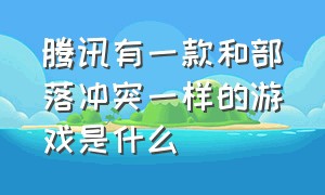 腾讯有一款和部落冲突一样的游戏是什么