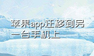 苹果app迁移到另一台手机上