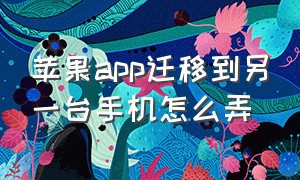 苹果app迁移到另一台手机怎么弄