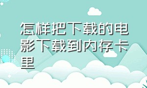 怎样把下载的电影下载到内存卡里