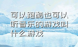 可以跑酷也可以听音乐的游戏叫什么游戏