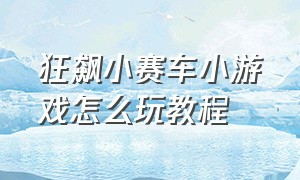 狂飙小赛车小游戏怎么玩教程