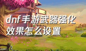 dnf手游武器强化效果怎么设置