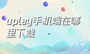 uplay手机端在哪里下载