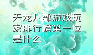 天龙八部游戏玩家排行榜第一位是什么