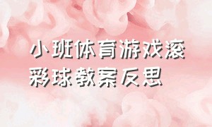 小班体育游戏滚彩球教案反思