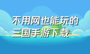 不用网也能玩的三国手游下载