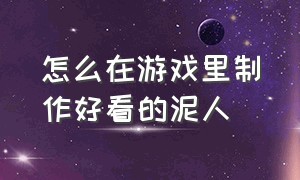 怎么在游戏里制作好看的泥人