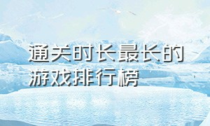 通关时长最长的游戏排行榜