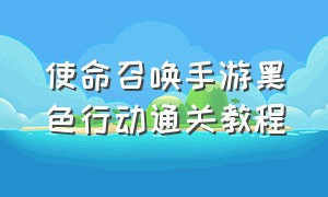 使命召唤手游黑色行动通关教程