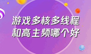 游戏多核多线程和高主频哪个好