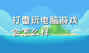 打雷玩电脑游戏会怎么样