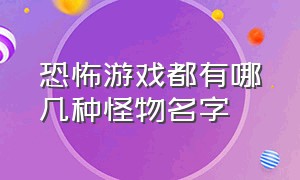 恐怖游戏都有哪几种怪物名字