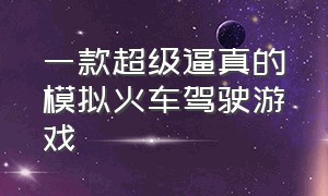 一款超级逼真的模拟火车驾驶游戏