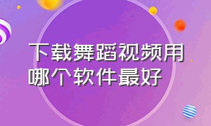 下载舞蹈视频用哪个软件最好