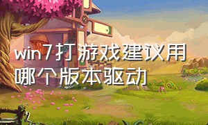 win7打游戏建议用哪个版本驱动